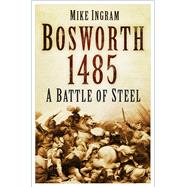 Bosworth 1485: A Battle of Steel A Battle of Steel
