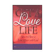 Get a Love Life : How to Get the Most Out of Your Relationship with God