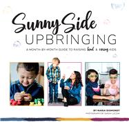 Sunny Side Upbringing A Month by Month Guide to Raising Kind and Caring Kids