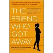 Friend Who Got Away : Twenty Women's True Life Tales of Friendships that Blew up, Burned Out or Faded Away