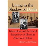 Living in the Shadow of Death: Tuberculosis and the Social Experience of Illness in American History