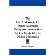 The Life And Works Of Dante Allighieri: Being an Introduction to the Study of the Divina Commedia