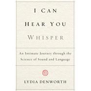 I Can Hear You Whisper An Intimate Journey Through the Science of Sound and Language