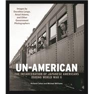 Un-American: The Incarceration of Japanese Americans During World War II Images by Dorothea Lange, Ansel Adams, and Other Government Photographers