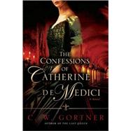 Confessions of Catherine de Medici : A Novel