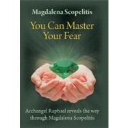 You Can Master Your Fear: Archangel Raphael Reveals the Way Through Magdalena Scopelitis