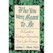 Who You Were Meant to Be A Guide to Finding or Recovering Your Life's Purpose