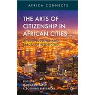 The Arts of Citizenship in African Cities Infrastructures and Spaces of Belonging
