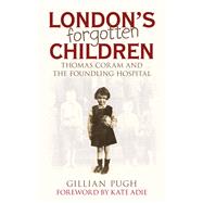 London's Forgotten Children Thomas Coram and the Foundling Hospital
