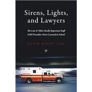 Sirens, Lights, and Lawyers The Law & Other Really Important Stuff EMS Providers Never Learned in School