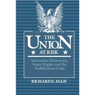 The Union at Risk Jacksonian Democracy, States' Rights and the Nullification Crisis