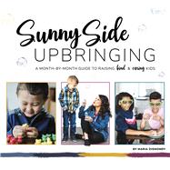 Sunny Side Upbringing A Month by Month Guide to Raising Kind and Caring Kids