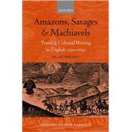 Amazons, Savages, & Machiavels Travel and Colonial Writing in English, 1550-1630: An Anthology