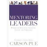 Mentoring Leaders : Wisdom for Developing Character, Calling, and Competency