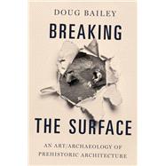 Breaking the Surface An Art/Archaeology of Prehistoric Architecture