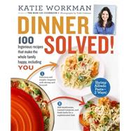 Dinner Solved! 100 Ingenious Recipes That Make the Whole Family Happy, Including You!