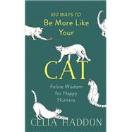100 Ways to Be More Like Your Cat Feline Wisdom for Happy Humans