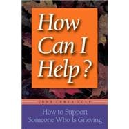 How Can I Help? How to Support Someone Who Is Grieving