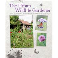 The Urban Wildlife Gardener: How to Attract Birds, Bees, Butterflies, and More