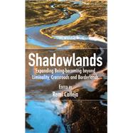 Shadowlands: Expanding Being-becoming beyond Liminality, Crossroads and Borderlands