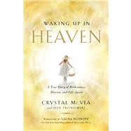 Waking Up in Heaven A True Story of Brokenness, Heaven, and Life Again