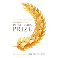 The World's Most Prestigious Prize The Inside Story of the Nobel Peace Prize