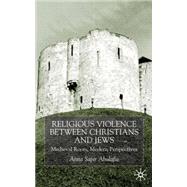 Religious Violence Between Christians and Jews Medieval Roots, Modern Perspectives