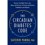 The Circadian Diabetes Code Discover the Right Time to Eat, Sleep, and Exercise to Prevent and Reverse Prediabetes and Diabetes