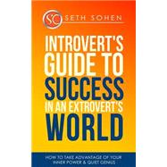 Introvert's Guide to Success in an Extrovert's World How to Take Advantage of Your Inner Power & Quiet Genius