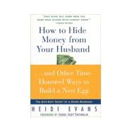 How to Hide Money from Your Husband... And Other Time-Honored Ways to Build a Nest Egg : The Really Smart Woman's Guide to Stashing Cash and Securing Your Future