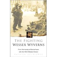 The Fighting Wessex Wyverns: From Normandy to Bremerhaven With the 43rd (Wessex) Division