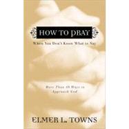 How to Pray When You Don't Know What to Say More Than 40 Ways to Approach God