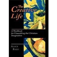 The Creative Life: A Workbook for Unearthing the Christian Imagination