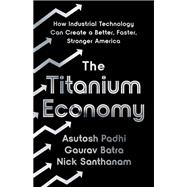 The Titanium Economy How Industrial Technology Can Create a Better, Faster, Stronger America