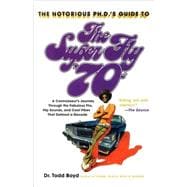 The Notorious Phd's Guide to the Super Fly '70s A Connoisseur's Journey Through the Fabulous Flix, Hip Sounds, and Cool Vibes That Defined a Decade