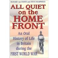 All Quiet on the Home Front; An Oral History of Life in Britain During the First World War
