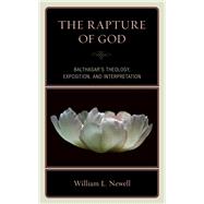 The Rapture of God Balthasar's Theology, Exposition, and Interpretation