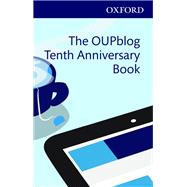 The OUPblog Tenth Anniversary Book Ten Years of Academic Insights For the Thinking World