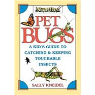 Pet Bugs A Kid's Guide to Catching and Keeping Touchable Insects