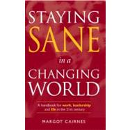 Staying Sane in a Changing World; A Handbook for Work, Leadership & Life in the 21st Century