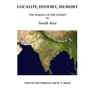 Locality, History, Memory: The Making of the Citizen in South Asia