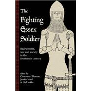 The Fighting Essex Soldier Recruitment, War and Society in the Fourteenth Century