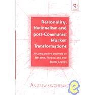 Rationality, Nationalism and Post-Communist Market Transformation