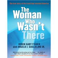 The Woman Who Wasn't There: The true story of the fraud that shocked America