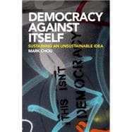 Democracy Against Itself Sustaining an Unsustainable Idea
