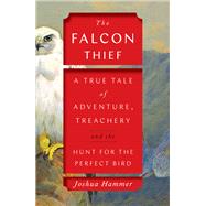 The Falcon Thief A True Tale of Adventure, Treachery, and the Hunt for the Perfect Bird