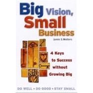 Big Vision, Small Business 4 Keys to Success without Growing Big
