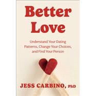 Better Love Understand Your Dating Patterns, Change Your Choices, and Find Your Person