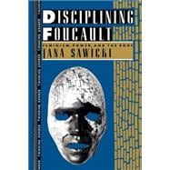 Disciplining Foucault: Feminism, Power, and the Body