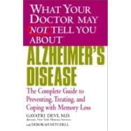 WHAT YOUR DOCTOR MAY NOT TELL YOU ABOUT (TM): ALZHEIMER'S DISEASE The Complete Guide to Preventing, Treating, and Coping with Memory Loss